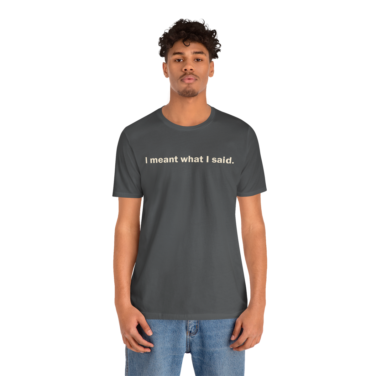 I Meant What I Said — Unisex T-Shirt